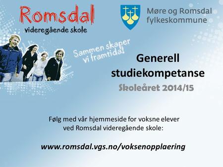 Generell studiekompetanse Skoleåret 2014/15 Følg med vår hjemmeside for voksne elever ved Romsdal videregående skole: