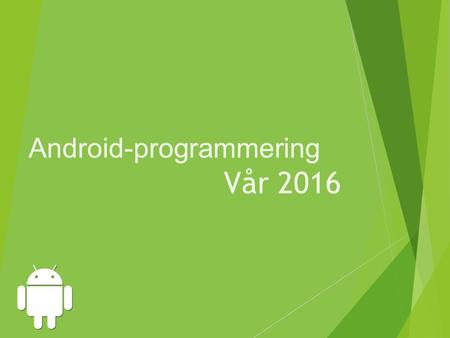 Android-programmering Vår 2016. Kursinformasjon Hva er Android? Generelt Historie Versjoner Operativsystem og arkitektur Komponenter i Android Android.