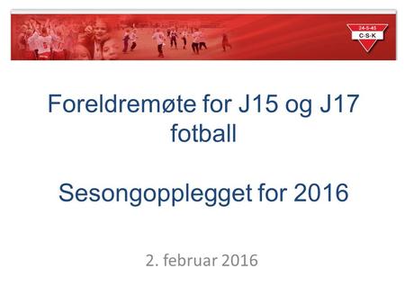 2. februar 2016 Foreldremøte for J15 og J17 fotball Sesongopplegget for 2016.