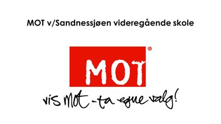 MOT v/Sandnessjøen videregående skole. Dette er MOT: MOT er en ideell organisasjon som har livet til ungdom i sentrum MOT bevisstgjør ungdom til å ta.