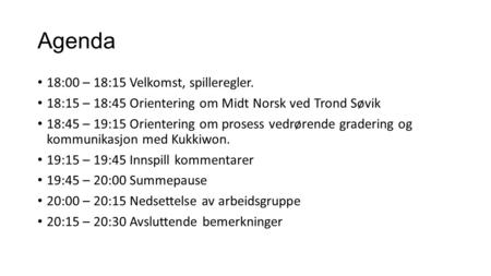Agenda 18:00 – 18:15 Velkomst, spilleregler. 18:15 – 18:45 Orientering om Midt Norsk ved Trond Søvik 18:45 – 19:15 Orientering om prosess vedrørende gradering.