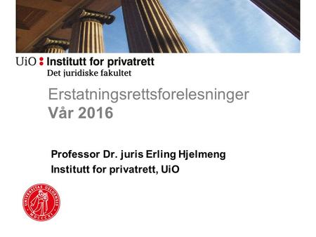 Erstatningsrettsforelesninger Vår 2016 Professor Dr. juris Erling Hjelmeng Institutt for privatrett, UiO.