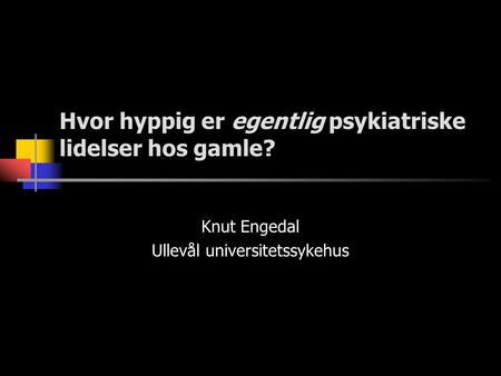 Hvor hyppig er egentlig psykiatriske lidelser hos gamle? Knut Engedal Ullevål universitetssykehus.