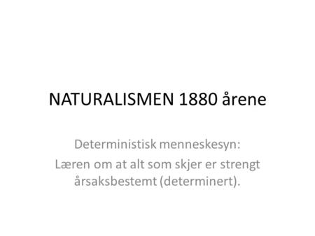 NATURALISMEN 1880 årene Deterministisk menneskesyn: