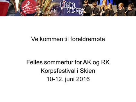 Velkommen til foreldremøte Felles sommertur for AK og RK Korpsfestival i Skien 10-12. juni 2016.