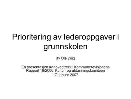 Prioritering av lederoppgaver i grunnskolen av Ole Wiig En presentasjon av hovedtrekk i Kommunerevisjonens Rapport 19/2006. Kultur- og utdanningskomiteen.