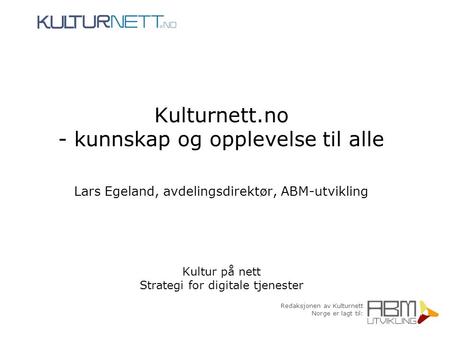 Redaksjonen av Kulturnett Norge er lagt til: Kulturnett.no - kunnskap og opplevelse til alle Lars Egeland, avdelingsdirektør, ABM-utvikling Kultur på nett.