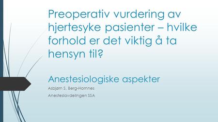 Preoperativ vurdering av hjertesyke pasienter – hvilke forhold er det viktig å ta hensyn til? Anestesiologiske aspekter Asbjørn S. Berg-Hornnes Anestesiavdelingen.