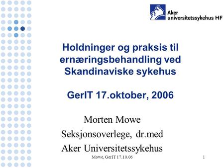 Mowe, GerIT 17.10.061 Holdninger og praksis til ernæringsbehandling ved Skandinaviske sykehus GerIT 17.oktober, 2006 Morten Mowe Seksjonsoverlege, dr.med.