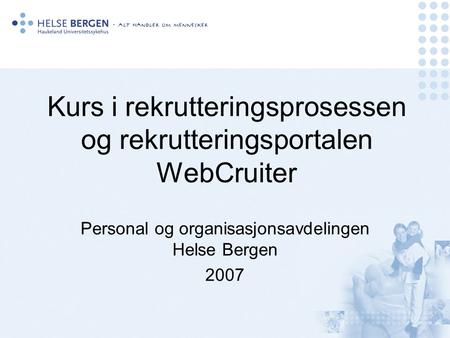 Kurs i rekrutteringsprosessen og rekrutteringsportalen WebCruiter Personal og organisasjonsavdelingen Helse Bergen 2007.