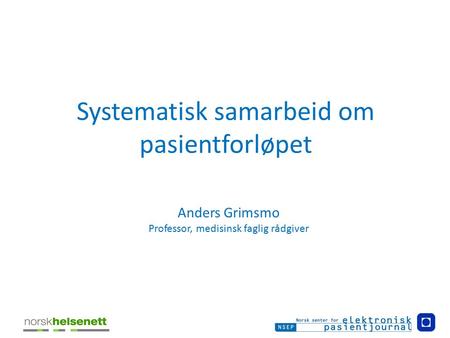 Systematisk samarbeid om pasientforløpet Anders Grimsmo Professor, medisinsk faglig rådgiver.
