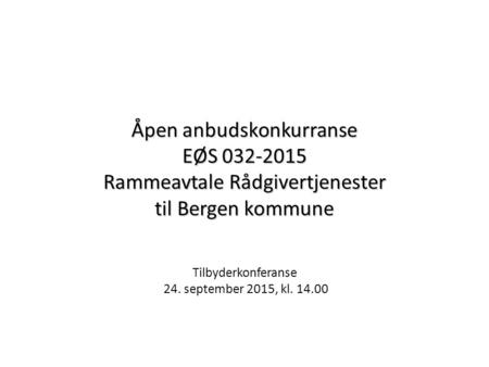 Åpen anbudskonkurranse EØS 032-2015 Rammeavtale Rådgivertjenester til Bergen kommune Tilbyderkonferanse 24. september 2015, kl. 14.00.