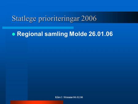 Kåre J. Straume 06.02.06 Statlege prioriteringar 2006 Regional samling Molde 26.01.06.