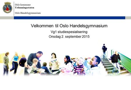 Oslo kommune Utdanningsetaten Oslo Handelsgymnasium Velkommen til Oslo Handelsgymnasium Vg1 studiespesialisering Onsdag 2. september 2015.