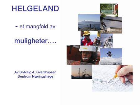 HELGELAND - et mangfold av muligheter…. Av Solveig A. Sverdrupsen Sentrum Næringshage.