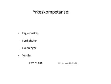 Yrkeskompetanse: -Fagkunnskap -Ferdigheter -Holdninger -Verdier som helhet (Hiim og Hippe (2001), s. 43)