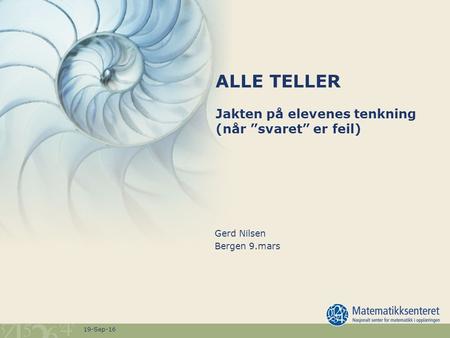 19-Sep-16 ALLE TELLER Jakten på elevenes tenkning (når ”svaret” er feil) Gerd Nilsen Bergen 9.mars.