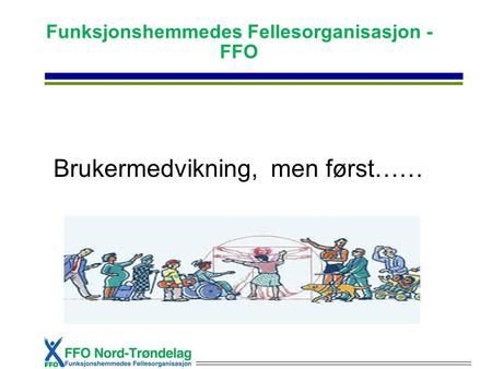 Funksjonshemmedes Fellesorganisasjon - FFO Brukermedvikning, men først……
