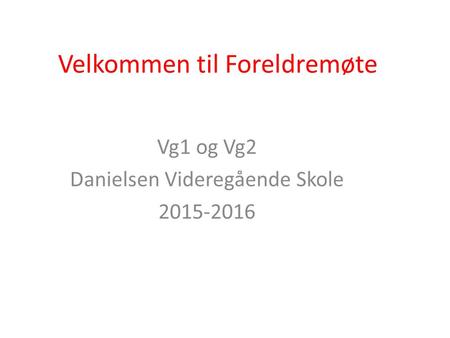 Velkommen til Foreldremøte Vg1 og Vg2 Danielsen Videregående Skole 2015-2016.