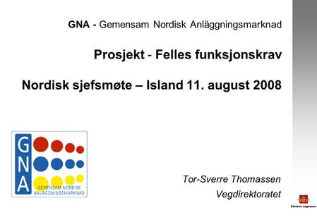 GNA - Gemensam Nordisk Anläggningsmarknad Prosjekt - Felles funksjonskrav Nordisk sjefsmøte – Island 11. august 2008 Tor-Sverre Thomassen Vegdirektoratet.