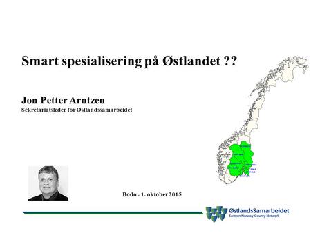 Smart spesialisering på Østlandet ?? Jon Petter Arntzen Sekretariatsleder for Østlandssamarbeidet Bodø - 1. oktober 2015.