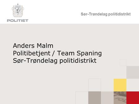 Sør-Trøndelag politidistrikt Anders Malm Politibetjent / Team Spaning Sør-Trøndelag politidistrikt.