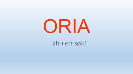 ORIA - alt i ett søk!. Hva er ORIA? Det er en søketjeneste som gjør det enklere å finne fram i alt biblioteket har tilgjengelig, både trykt og online.