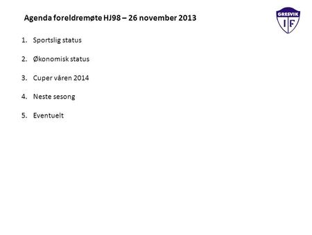 Agenda foreldremøte HJ98 – 26 november 2013 1.Sportslig status 2.Økonomisk status 3.Cuper våren 2014 4.Neste sesong 5.Eventuelt.
