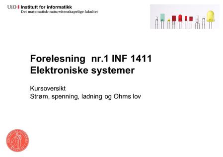Forelesning nr.1 INF 1411 Elektroniske systemer Kursoversikt Strøm, spenning, ladning og Ohms lov.