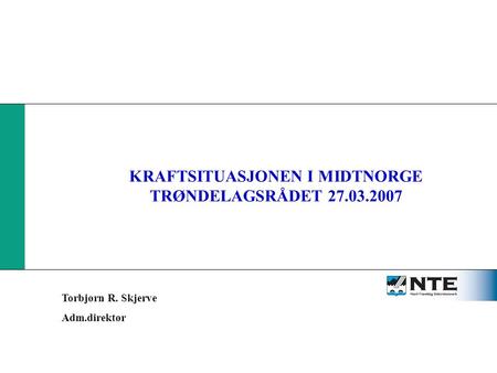KRAFTSITUASJON i MIDT-NORGE KRAFTSITUASJONEN I MIDTNORGE TRØNDELAGSRÅDET 27.03.2007 Torbjørn R. Skjerve Adm.direktør.