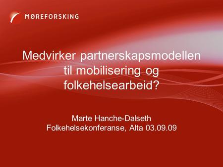 Medvirker partnerskapsmodellen til mobilisering og folkehelsearbeid? Marte Hanche-Dalseth Folkehelsekonferanse, Alta 03.09.09.