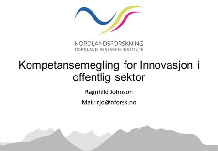 Ragnhild Johnson Mail: Kompetansemegling for Innovasjon i offentlig sektor.