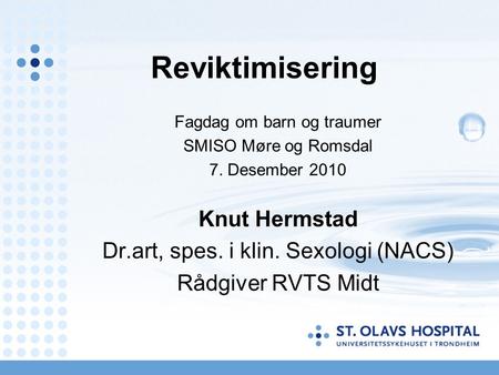Reviktimisering Fagdag om barn og traumer SMISO Møre og Romsdal 7. Desember 2010 Knut Hermstad Dr.art, spes. i klin. Sexologi (NACS) Rådgiver RVTS Midt.