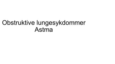 Obstruktive lungesykdommer Astma. Obstruktive Lungesykdommer KOLSASTMA Kronisk obstruktiv lungesykdomReversibel obstruktiv lungesykdom.