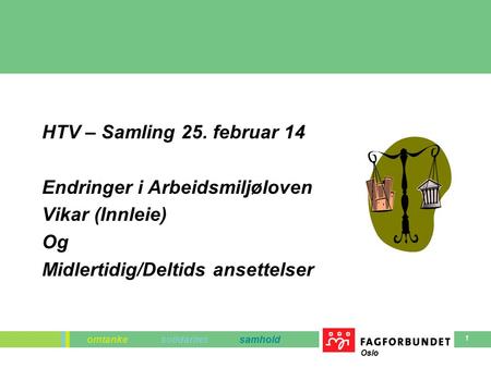 Omtanke solidaritet samhold Oslo 1 HTV – Samling 25. februar 14 Endringer i Arbeidsmiljøloven Vikar (Innleie) Og Midlertidig/Deltids ansettelser.
