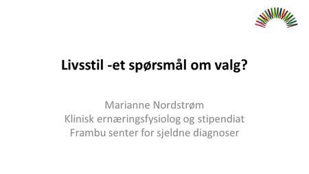 Livsstil -et spørsmål om valg? Marianne Nordstrøm Klinisk ernæringsfysiolog og stipendiat Frambu senter for sjeldne diagnoser.