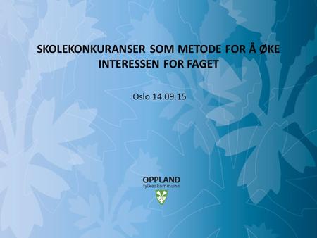 Mulighetenes Oppland SKOLEKONKURANSER SOM METODE FOR Å ØKE INTERESSEN FOR FAGET Oslo 14.09.15.