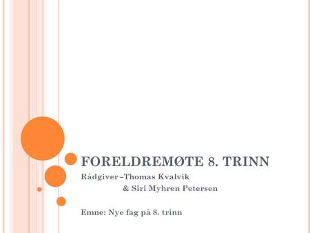 FORELDREMØTE 8. TRINN Rådgiver –Thomas Kvalvik & Siri Myhren Petersen Emne: Nye fag på 8. trinn.