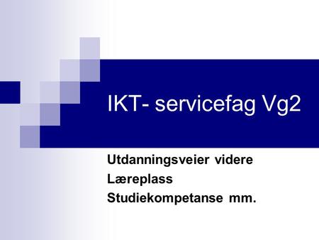 IKT- servicefag Vg2 Utdanningsveier videre Læreplass Studiekompetanse mm.