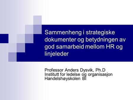 Sammenheng i strategiske dokumenter og betydningen av god samarbeid mellom HR og linjeleder Professor Anders Dysvik, Ph.D Institutt for ledelse og organisasjon.
