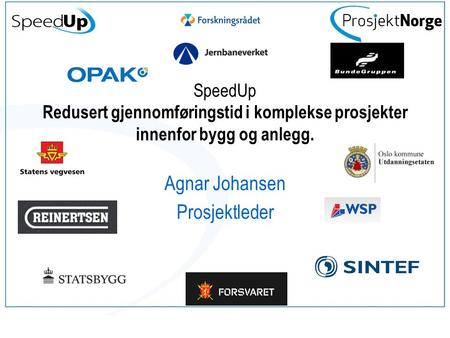 SpeedUp Redusert gjennomføringstid i komplekse prosjekter innenfor bygg og anlegg. Agnar Johansen Prosjektleder.