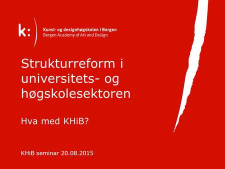 Strukturreform i universitets- og høgskolesektoren Hva med KHiB? KHiB seminar 20.08.2015.