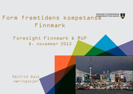Form fremtidens kompetanse Finnmark Foresight Finnmark & RUP 8. november 2013 Målfrid Baik næringssjef.