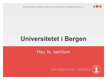 Universitetet i Bergen Hav, liv, samfunn [PLASS FOR ENHET (FAKULTET, INSTITUTT, AVDELING ETC.)] Her kan du skrive enhet/tilhørighet! Sett blank hvis dette.