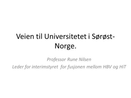 Veien til Universitetet i Sørøst- Norge. Professor Rune Nilsen Leder for interimstyret for fusjonen mellom HBV og HiT.
