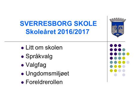 SVERRESBORG SKOLE Skoleåret 2016/2017 Litt om skolen Språkvalg Valgfag Ungdomsmiljøet Foreldrerollen.