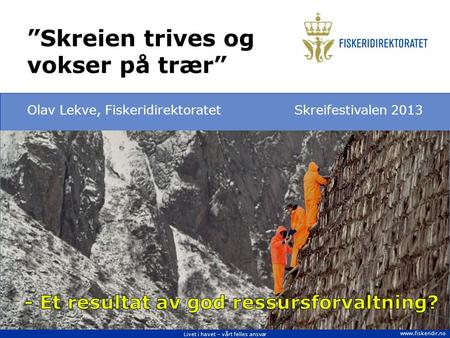 Livet i havet – vårt felles ansvar  Olav Lekve, FiskeridirektoratetSkreifestivalen 2013 ”Skreien trives og vokser på trær”