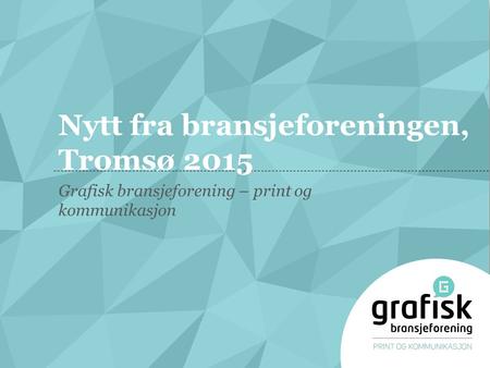 Nytt fra bransjeforeningen, Tromsø 2015 Grafisk bransjeforening – print og kommunikasjon.