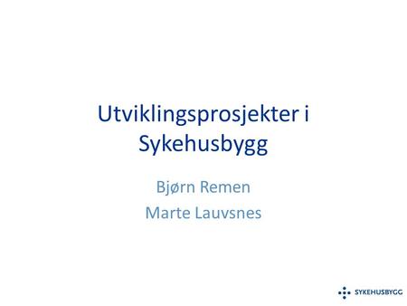 Utviklingsprosjekter i Sykehusbygg Bjørn Remen Marte Lauvsnes.