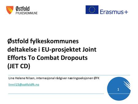 Østfold fylkeskommunes deltakelse i EU-prosjektet Joint Efforts To Combat Dropouts (JET CD) Line Helene Nilsen, internasjonal rådgiver næringsseksjonen.